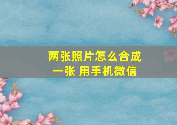 两张照片怎么合成一张 用手机微信